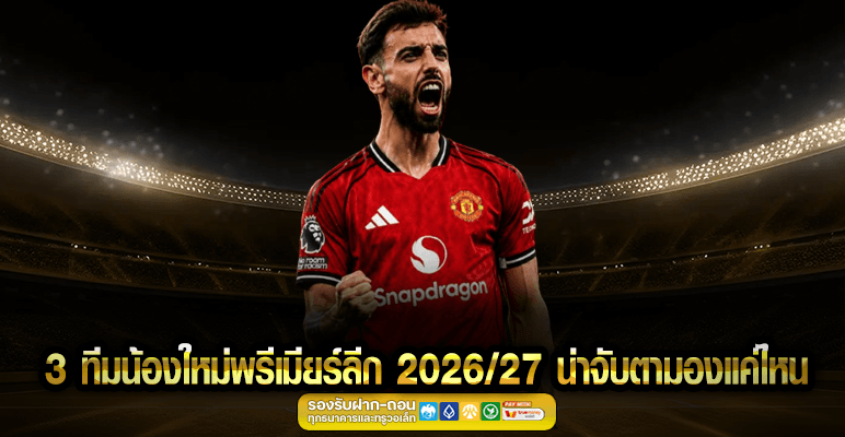 3 ทีมน้องใหม่พรีเมียร์ลีก น่าจับตามองแค่ไหน